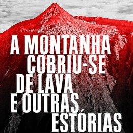 A Montanha Cobriu-se de Lava e Outras Estórias